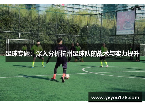 足球专题：深入分析杭州足球队的战术与实力提升