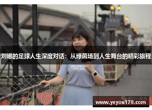 刘娜的足球人生深度对话：从绿茵场到人生舞台的精彩旅程
