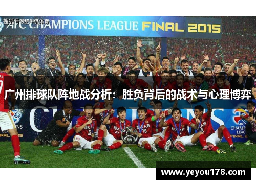 广州排球队阵地战分析：胜负背后的战术与心理博弈