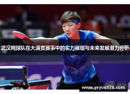 武汉网球队在大满贯赛事中的实力展现与未来发展潜力分析