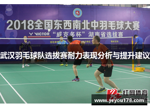武汉羽毛球队选拔赛耐力表现分析与提升建议