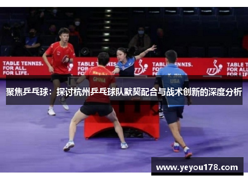 聚焦乒乓球：探讨杭州乒乓球队默契配合与战术创新的深度分析