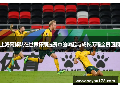 上海网球队在世界杯预选赛中的崛起与成长历程全景回顾