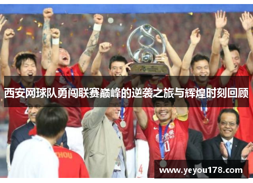 西安网球队勇闯联赛巅峰的逆袭之旅与辉煌时刻回顾