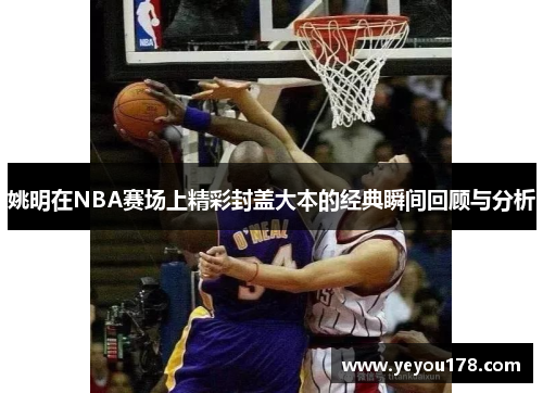 姚明在NBA赛场上精彩封盖大本的经典瞬间回顾与分析