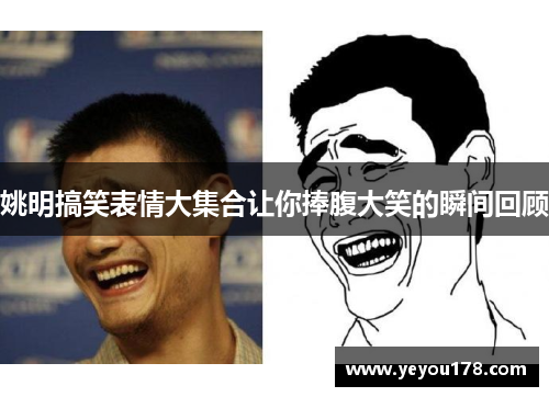姚明搞笑表情大集合让你捧腹大笑的瞬间回顾