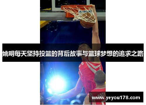 姚明每天坚持投篮的背后故事与篮球梦想的追求之路