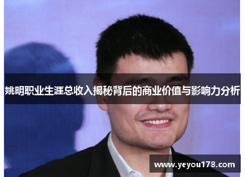 姚明职业生涯总收入揭秘背后的商业价值与影响力分析