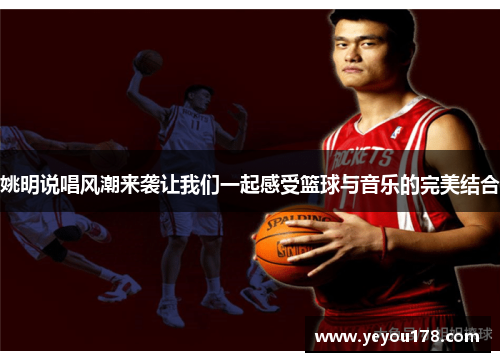 姚明说唱风潮来袭让我们一起感受篮球与音乐的完美结合