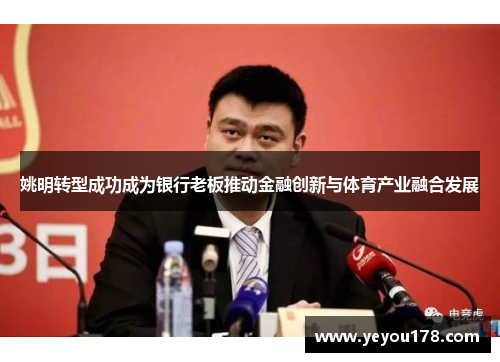 姚明转型成功成为银行老板推动金融创新与体育产业融合发展