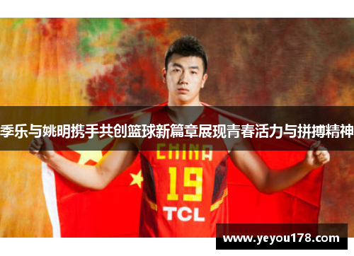 季乐与姚明携手共创篮球新篇章展现青春活力与拼搏精神
