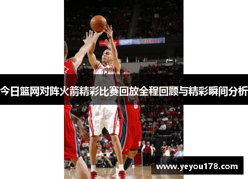 今日篮网对阵火箭精彩比赛回放全程回顾与精彩瞬间分析