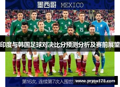 印度与韩国足球对决比分预测分析及赛前展望