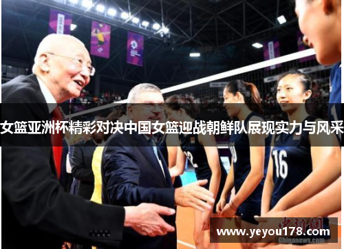 女篮亚洲杯精彩对决中国女篮迎战朝鲜队展现实力与风采