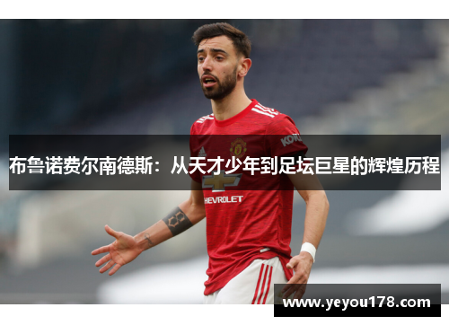 布鲁诺费尔南德斯：从天才少年到足坛巨星的辉煌历程
