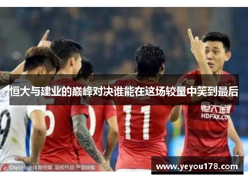 恒大与建业的巅峰对决谁能在这场较量中笑到最后