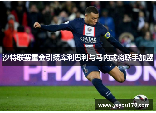 沙特联赛重金引援库利巴利与马内或将联手加盟