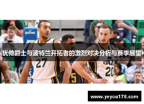 犹他爵士与波特兰开拓者的激烈对决分析与赛季展望